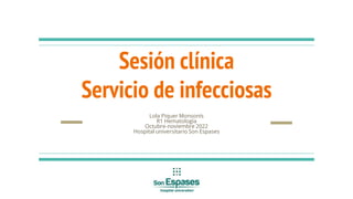 Sesión clínica
Servicio de infecciosas
Lola Piquer Monsonís
R1 Hematología
Octubre-noviembre 2022
Hospital universitario Son Espases
 