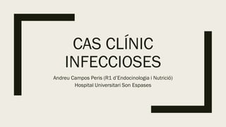 CAS CLÍNIC
INFECCIOSES
Andreu Campos Peris (R1 d’Endocinologia i Nutrició)
Hospital Universitari Son Espases
 