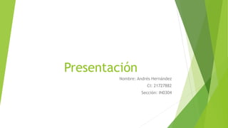 Presentación
Nombre: Andrés Hernández
CI: 21727882
Sección: IN0304
 