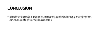 CONCLUSION
• El derecho procesal penal, es indispensable para crear y mantener un
orden durante los procesos penales.
 