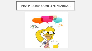 ¿MAS PRUEBAS COMPLEMENTARIAS??
 