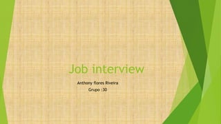 Job interview
Anthony flores Riveira
Grupo :30