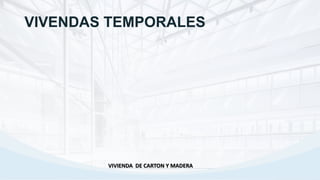 VIVENDAS TEMPORALES
VIVIENDA DE CARTON Y MADERA
 