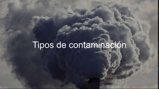 Tipos de contaminación
 