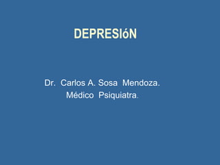 DEPRESIóN
Dr. Carlos A. Sosa Mendoza.
Médico Psiquiatra.
 