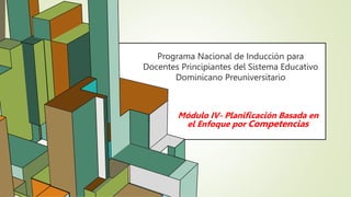 6.53
Programa Nacional de Inducción para
Docentes Principiantes del Sistema Educativo
Dominicano Preuniversitario
Módulo IV- Planificación Basada en
el Enfoque por Competencias
 