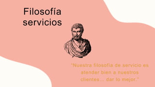 Filosofía
servicios
“Nuestra filosofía de servicio es
atender bien a nuestros
clientes… dar lo mejor.”
 