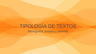 TIPOLOGÍA DE TEXTOS
Monografía, ensayo y reseñas
 