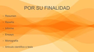 POR SU FINALIDAD
• Resumen
• Reseña
• Informe
• Ensayo
• Monografía
• Artículo científico o tesis
 