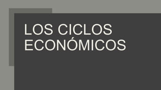 LOS CICLOS
ECONÓMICOS
 