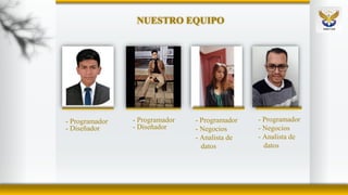 NUESTRO EQUIPO
- Programador
- Diseñador
- Programador
- Diseñador
- Programador
- Negocios
- Analista de
datos
- Programa...