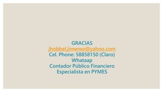 GRACIAS
jhobbel.jimenez@yahoo.com
Cel. Phone: 58858150 (Claro)
Whataap
Contador Público Financiero
Especialista en PYMES
 