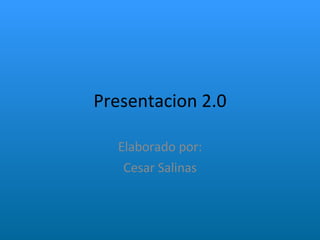 Presentacion 2.0 Elaborado por: Cesar Salinas 