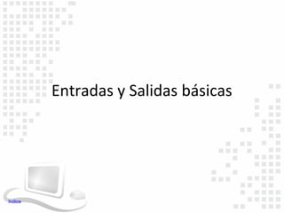 Entradas y Salidas básicas




Indice
 