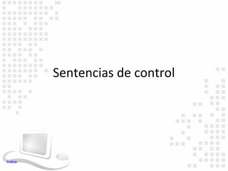 Sentencias de control




Indice
 