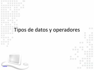 Tipos de datos y operadores




Indice
 