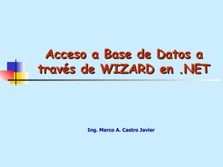 Ing. Marco A. Castro Javier Acceso a Base de Datos a través de WIZARD en .NET 
