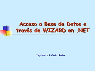Acceso a Base de Datos a través de WIZARD en .NET Ing. Marco A. Castro Javier 