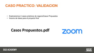 CASO PRACTICO: VALIDACION
• Exploraremos 2 casos prácticos de negocioCasos Propuestos
• Insumo de ideas para el proyecto final
Casos Propuestos.pdf
 
