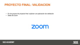 PROYECTO FINAL: VALIDACION
• En los grupos de proyecto final: explorar una aplicación de validación
• Salas de zoom
 