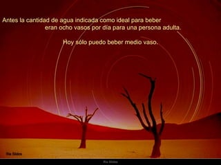 Antes la cantidad de agua indicada como ideal para beber  eran ocho vasos por día para una persona adulta.  Hoy sólo puedo beber medio vaso.  
