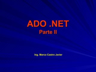 ADO .NET Parte II Ing. Marco Castro Javier 