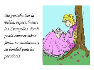 Me gustaba leer la Biblia, especialmente los Evangelios, donde pod í a conocer m á s a Jes ú s, su ense ñ anza y su bondad para los pecadores. 