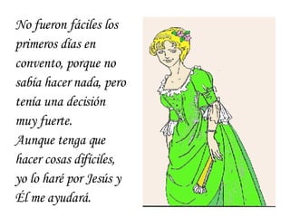 No fueron f á ciles los primeros d í as en convento, porque no  sab í a hacer nada, pero ten í a una decisi ó n muy fuerte. Aunque tenga que hacer cosas dif í ciles, yo lo har é  por Jes ú s y  É l me ayudar á . 