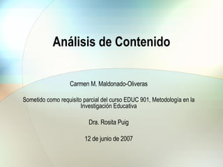 Carmen M. Maldonado-Oliveras Sometido como requisito parcial del curso EDUC 901, Metodología en la Investigación Educativa Dra. Rosita Puig 12 de junio de 2007 Análisis de Contenido 