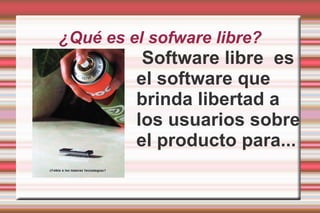 ¿Qué es el sofware libre? Software libre  es el software que brinda libertad a los usuarios sobre el producto para... 