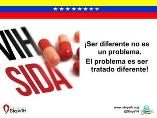 ¡Ser diferente no es
un problema.
El problema es ser
tratado diferente!
www.stopvih.org
@StopVIH
 