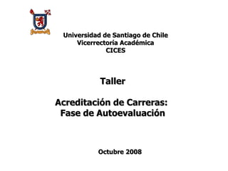 Taller Acreditación de Carreras:  Fase de Autoevaluación Octubre 2008 Universidad de Santiago de Chile Vicerrectoría Académica CICES 