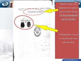  Nótese como está

dispuesto el espacio
para la firma de los
FUNCIONARIOS
ACTUANTES

• Y finalmente el acta

es suscrita por uno
solo de ellos.

 