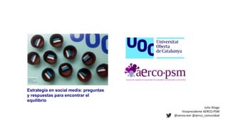 Julio Aliaga
Vicepresidente AERCO-PSM
@verescreer @aerco_comunidad
Estrategia en social media: preguntas
y respuestas para encontrar el
equilibrio
 