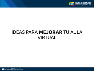 IDEAS PARA MEJORAR TU AULA
VIRTUAL
 