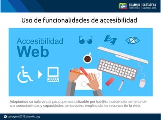 Uso de funcionalidades de accesibilidad
Adaptamos su aula virtual para que sea utilizable por tod@s, independientemente de
sus conocimientos y capacidades personales, empleando los recursos de la web.
 