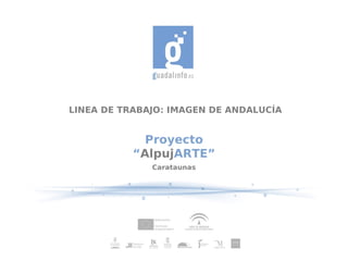 LINEA DE TRABAJO: IMAGEN DE ANDALUCÍA


             Proyecto
           “AlpujARTE”
              Carataunas
 