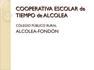 COOPERATIVA ESCOLAR deCOOPERATIVA ESCOLAR de
TIEMPO de ALCOLEATIEMPO de ALCOLEA
COLEGIO PÚBLICO RURAL
ALCOLEA-FONDÓN
 