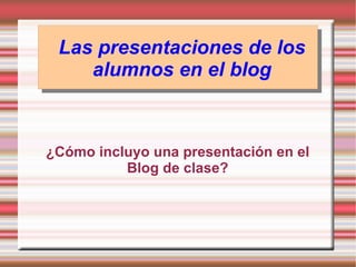 Las presentaciones de los alumnos en el blog ,[object Object]