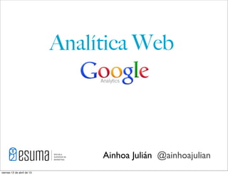 Analítica Web




                                 Ainhoa Julián @ainhoajulian
viernes 12 de abril de 13
 