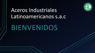 Aceros Industriales
Latinoamericanos s.a.c
BIENVENIDOS
 