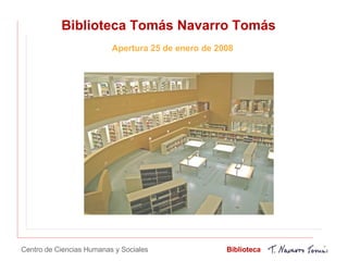 Biblioteca Tomás Navarro Tomás Apertura 25 de enero de 2008 Centro de Ciencias Humanas y Sociales Biblioteca 