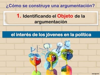 ¿Cómo se construye una argumentación?

1. Identificando el Objeto de la
argumentación

 