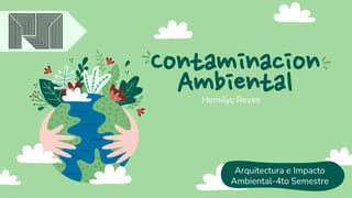Contaminacion
Ambiental
Hemilyc Reyes
Arquitectura e Impacto
Ambiental-4to Semestre
 