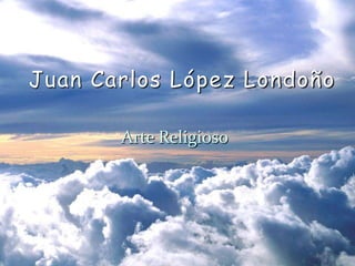 Juan Carlos López Londoño Arte Religioso 