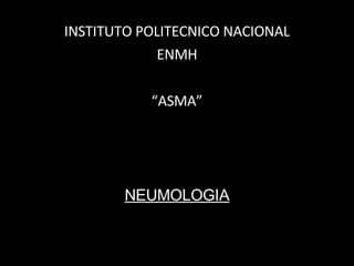 INSTITUTO POLITECNICO NACIONAL ENMH “ ASMA” NEUMOLOGIA 