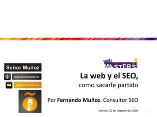 La web y el SEO,como sacarle partido Por Fernando Muñoz. Consultor SEO Viernes, 30 de Octubre del 2009 1 