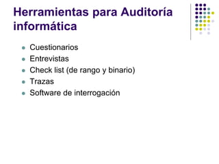 Herramientas para Auditoría
informática
 Cuestionarios
 Entrevistas
 Check list (de rango y binario)
 Trazas
 Software de interrogación
 