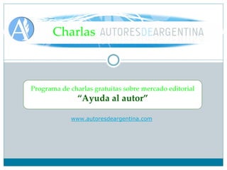 Charlas



Programa de charlas gratuitas sobre mercado editorial
               “Ayuda al autor”

             www.autoresdeargentina.com
 