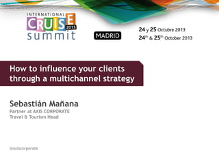 How to influence your clients
through a multichannel strategy

Sebastián Mañana
Partner at AXIS CORPORATE
Travel & Tourism Head

@axiscorporate

 
